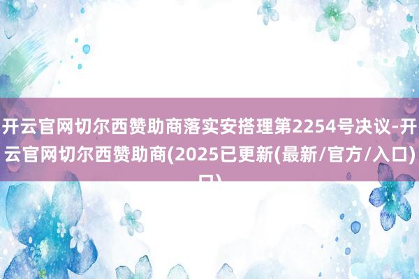 开云官网切尔西赞助商落实安搭理第2254号决议-开云官网切尔西赞助商(2025已更新(最新/官方/入口)