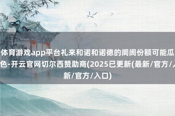 体育游戏app平台礼来和诺和诺德的阛阓份额可能瓜分秋色-开云官网切尔西赞助商(2025已更新(最新/官方/入口)