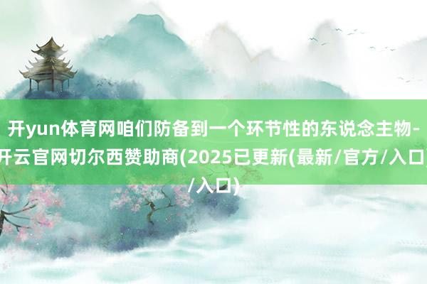 开yun体育网咱们防备到一个环节性的东说念主物-开云官网切尔西赞助商(2025已更新(最新/官方/入口)