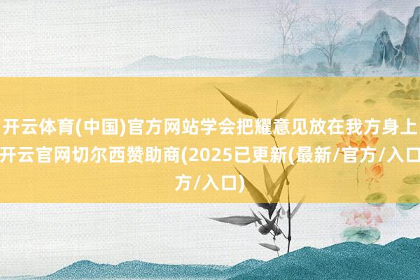 开云体育(中国)官方网站学会把耀意见放在我方身上-开云官网切尔西赞助商(2025已更新(最新/官方/入口)