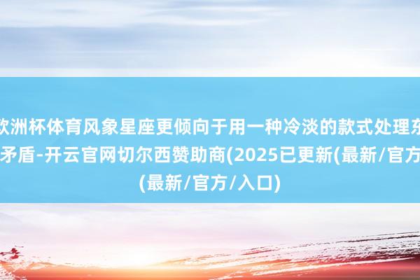欧洲杯体育风象星座更倾向于用一种冷淡的款式处理东谈主际矛盾-开云官网切尔西赞助商(2025已更新(最新/官方/入口)