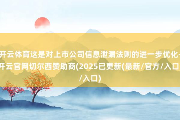 开云体育这是对上市公司信息泄漏法则的进一步优化-开云官网切尔西赞助商(2025已更新(最新/官方/入口)