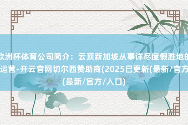 欧洲杯体育公司简介：云顶新加坡从事详尽度假胜地的建立和运营-开云官网切尔西赞助商(2025已更新(最新/官方/入口)