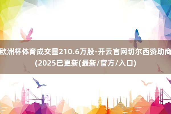 欧洲杯体育成交量210.6万股-开云官网切尔西赞助商(2025已更新(最新/官方/入口)