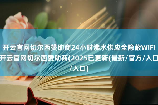 开云官网切尔西赞助商24小时沸水供应全隐蔽WIFI-开云官网切尔西赞助商(2025已更新(最新/官方/入口)