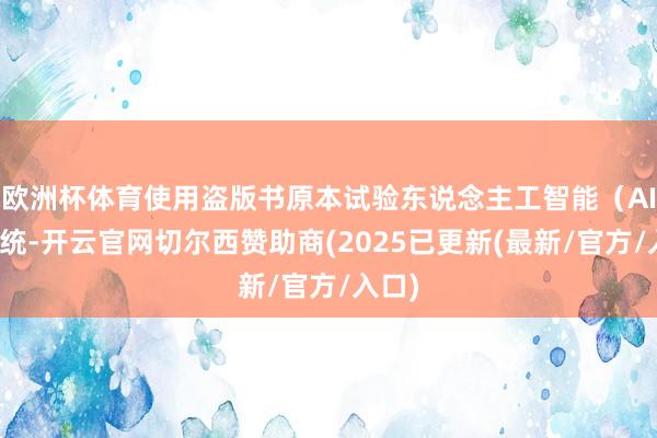 欧洲杯体育使用盗版书原本试验东说念主工智能（AI）系统-开云官网切尔西赞助商(2025已更新(最新/官方/入口)
