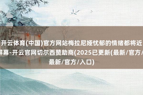 开云体育(中国)官方网站梅拉尼娅忧郁的情绪都将近溢出屏幕-开云官网切尔西赞助商(2025已更新(最新/官方/入口)