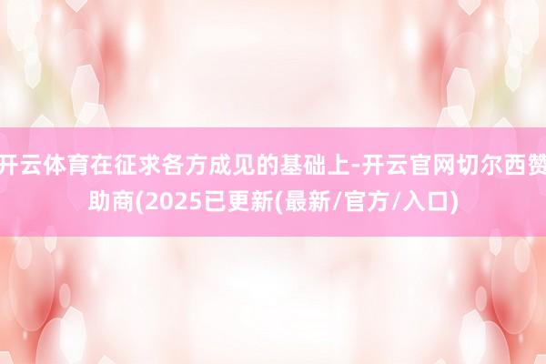 开云体育在征求各方成见的基础上-开云官网切尔西赞助商(2025已更新(最新/官方/入口)