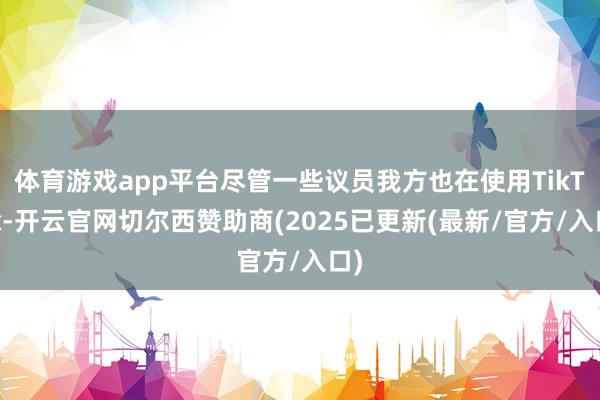 体育游戏app平台尽管一些议员我方也在使用TikTok-开云官网切尔西赞助商(2025已更新(最新/官方/入口)