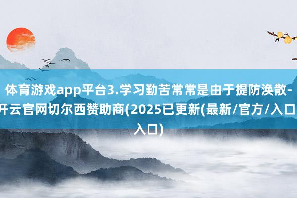 体育游戏app平台3.学习勤苦常常是由于提防涣散-开云官网切尔西赞助商(2025已更新(最新/官方/入口)