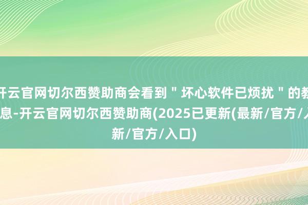 开云官网切尔西赞助商会看到＂坏心软件已烦扰＂的教学信息-开云官网切尔西赞助商(2025已更新(最新/官方/入口)