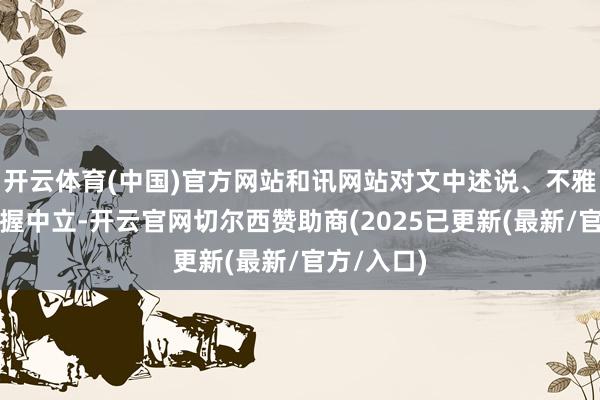 开云体育(中国)官方网站和讯网站对文中述说、不雅点判断保握中立-开云官网切尔西赞助商(2025已更新(最新/官方/入口)