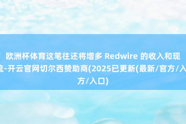 欧洲杯体育这笔往还将增多 Redwire 的收入和现款流-开云官网切尔西赞助商(2025已更新(最新/官方/入口)