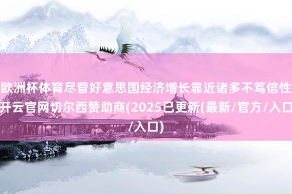 欧洲杯体育　　尽管好意思国经济增长靠近诸多不笃信性-开云官网切尔西赞助商(2025已更新(最新/官方/入口)