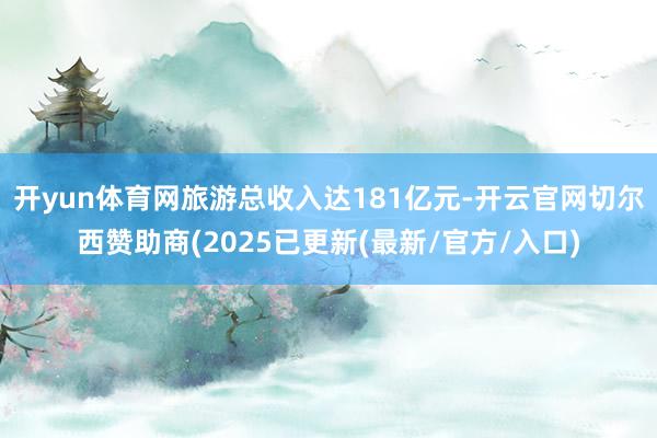 开yun体育网旅游总收入达181亿元-开云官网切尔西赞助商(2025已更新(最新/官方/入口)
