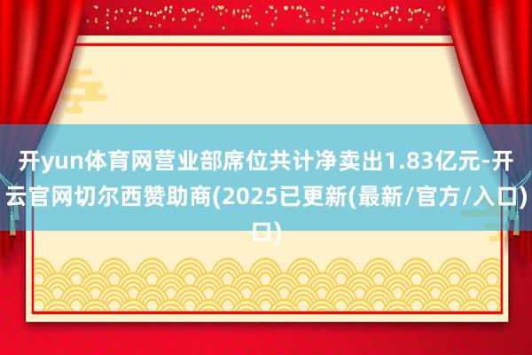 开yun体育网营业部席位共计净卖出1.83亿元-开云官网切尔西赞助商(2025已更新(最新/官方/入口)