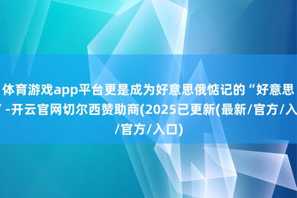体育游戏app平台更是成为好意思俄惦记的“好意思餐”-开云官网切尔西赞助商(2025已更新(最新/官方/入口)