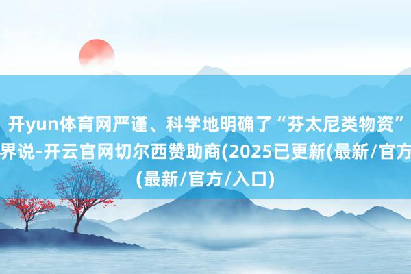 开yun体育网严谨、科学地明确了“芬太尼类物资”的法律界说-开云官网切尔西赞助商(2025已更新(最新/官方/入口)