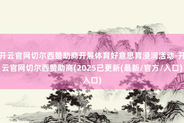 开云官网切尔西赞助商开展体育好意思育浸润活动-开云官网切尔西赞助商(2025已更新(最新/官方/入口)