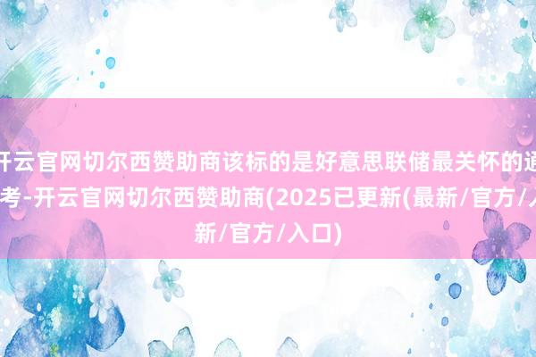 开云官网切尔西赞助商该标的是好意思联储最关怀的通胀参考-开云官网切尔西赞助商(2025已更新(最新/官方/入口)