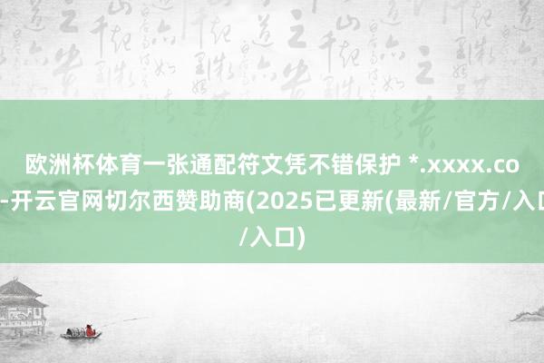 欧洲杯体育一张通配符文凭不错保护 *.xxxx.com-开云官网切尔西赞助商(2025已更新(最新/官方/入口)