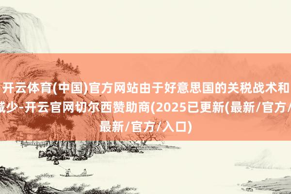 开云体育(中国)官方网站由于好意思国的关税战术和外侨减少-开云官网切尔西赞助商(2025已更新(最新/官方/入口)