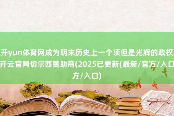 开yun体育网成为明末历史上一个顷但是光辉的政权-开云官网切尔西赞助商(2025已更新(最新/官方/入口)