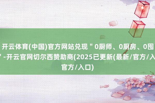 开云体育(中国)官方网站兑现＂0厨师、0厨房、0囤货＂-开云官网切尔西赞助商(2025已更新(最新/官方/入口)