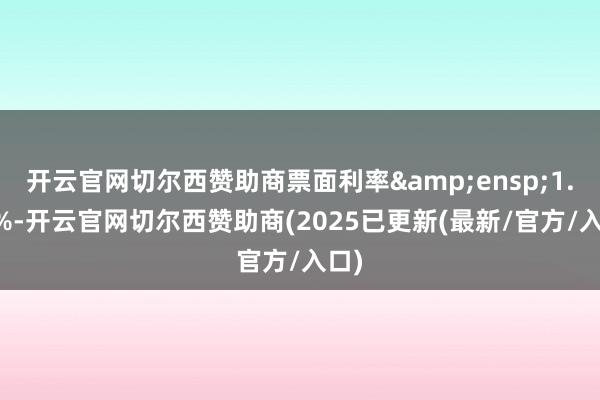 开云官网切尔西赞助商票面利率 1.71%-开云官网切尔西赞助商(2025已更新(最新/官方/入口)