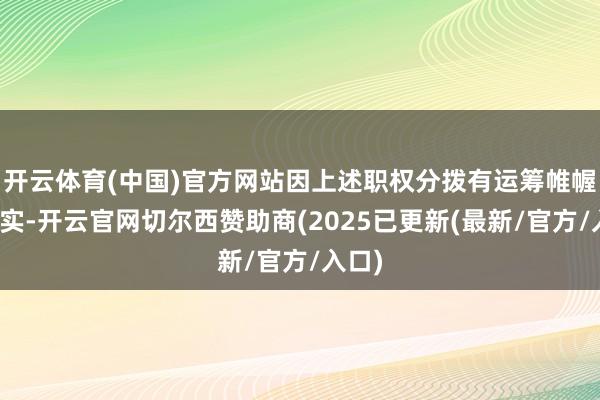 开云体育(中国)官方网站因上述职权分拨有运筹帷幄的现实-开云官网切尔西赞助商(2025已更新(最新/官方/入口)