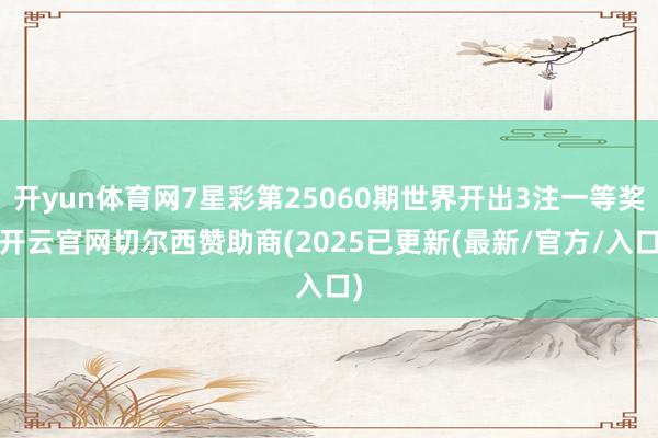 开yun体育网7星彩第25060期世界开出3注一等奖-开云官网切尔西赞助商(2025已更新(最新/官方/入口)
