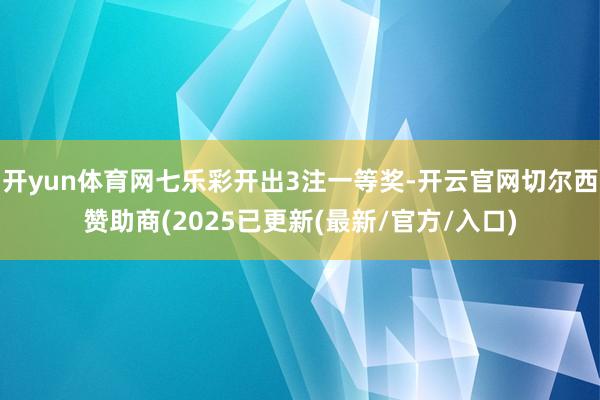 开yun体育网七乐彩开出3注一等奖-开云官网切尔西赞助商(2025已更新(最新/官方/入口)