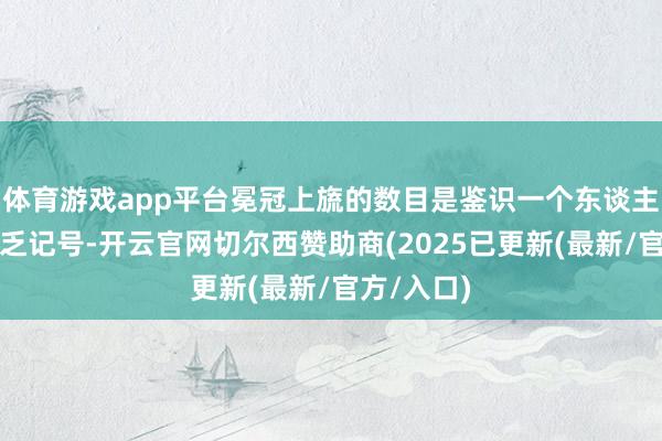 体育游戏app平台冕冠上旒的数目是鉴识一个东谈主身份的贫乏记号-开云官网切尔西赞助商(2025已更新(最新/官方/入口)