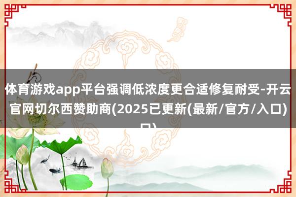 体育游戏app平台强调低浓度更合适修复耐受-开云官网切尔西赞助商(2025已更新(最新/官方/入口)