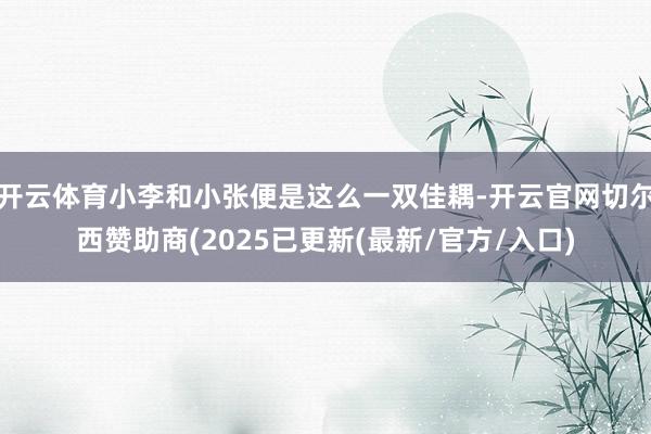 开云体育小李和小张便是这么一双佳耦-开云官网切尔西赞助商(2025已更新(最新/官方/入口)