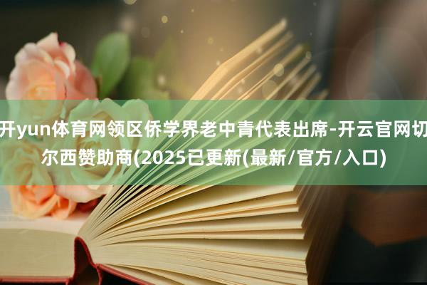 开yun体育网领区侨学界老中青代表出席-开云官网切尔西赞助商(2025已更新(最新/官方/入口)