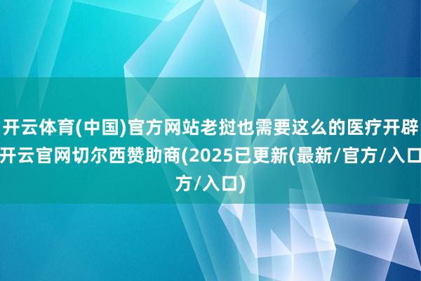 开云体育(中国)官方网站老挝也需要这么的医疗开辟-开云官网切尔西赞助商(2025已更新(最新/官方/入口)