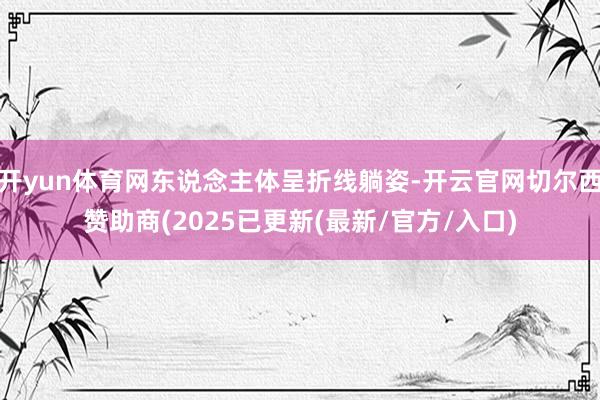 开yun体育网东说念主体呈折线躺姿-开云官网切尔西赞助商(2025已更新(最新/官方/入口)