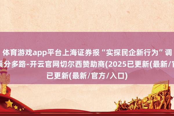 体育游戏app平台上海证券报“实探民企新行为”调研小分队兵分多路-开云官网切尔西赞助商(2025已更新(最新/官方/入口)
