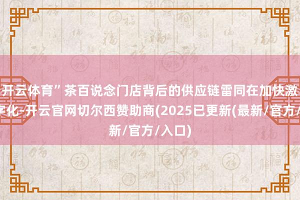 开云体育”　　茶百说念门店背后的供应链雷同在加快激动数字化-开云官网切尔西赞助商(2025已更新(最新/官方/入口)