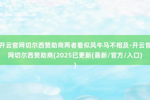 开云官网切尔西赞助商两者看似风牛马不相及-开云官网切尔西赞助商(2025已更新(最新/官方/入口)