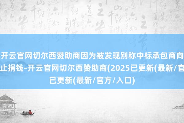 开云官网切尔西赞助商因为被发现别称中标承包商向其竞选举止捐钱-开云官网切尔西赞助商(2025已更新(最新/官方/入口)
