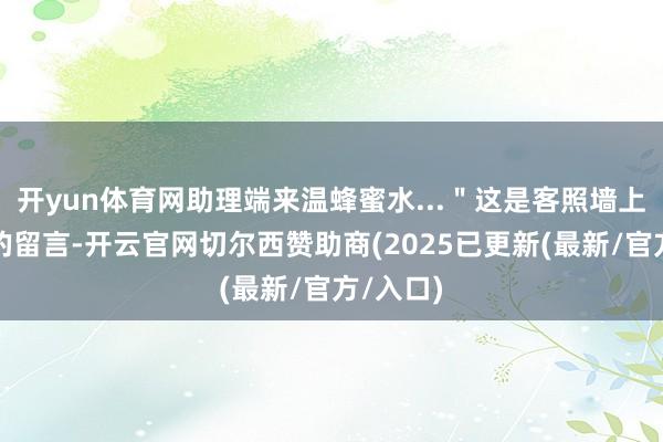 开yun体育网助理端来温蜂蜜水..."这是客照墙上李密斯的留言-开云官网切尔西赞助商(2025已更新(最新/官方/入口)