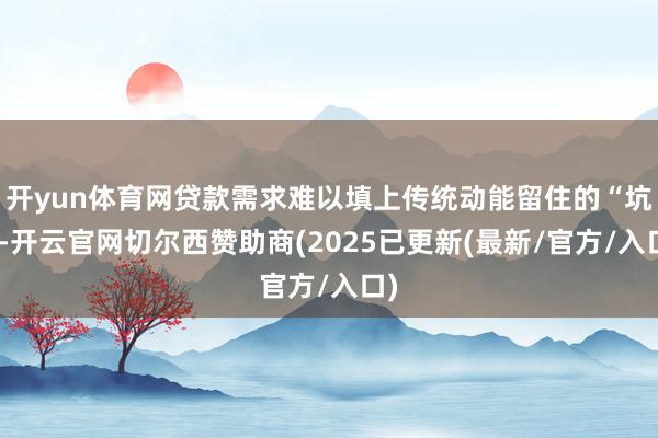 开yun体育网贷款需求难以填上传统动能留住的“坑”-开云官网切尔西赞助商(2025已更新(最新/官方/入口)