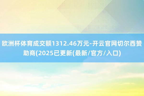欧洲杯体育成交额1312.46万元-开云官网切尔西赞助商(2025已更新(最新/官方/入口)