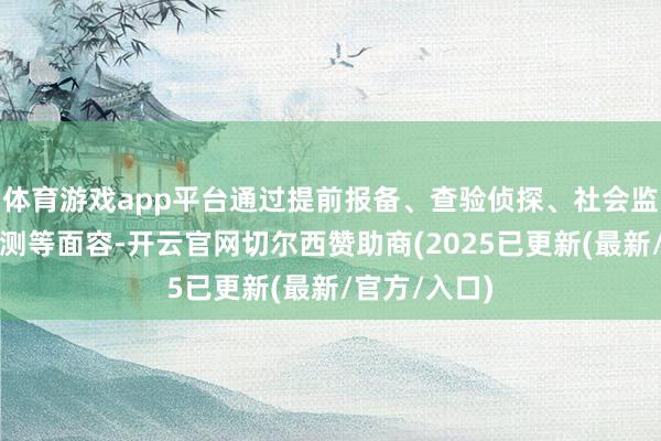 体育游戏app平台通过提前报备、查验侦探、社会监督、网罗监测等面容-开云官网切尔西赞助商(2025已更新(最新/官方/入口)