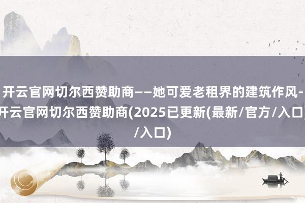 开云官网切尔西赞助商——她可爱老租界的建筑作风-开云官网切尔西赞助商(2025已更新(最新/官方/入口)