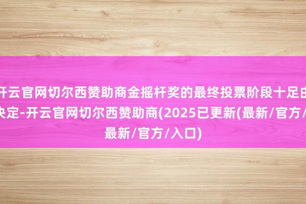 开云官网切尔西赞助商金摇杆奖的最终投票阶段十足由玩家决定-开云官网切尔西赞助商(2025已更新(最新/官方/入口)