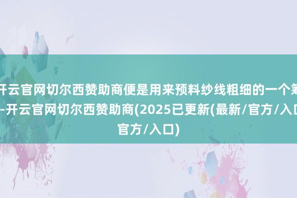 开云官网切尔西赞助商便是用来预料纱线粗细的一个筹备-开云官网切尔西赞助商(2025已更新(最新/官方/入口)