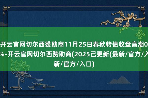 开云官网切尔西赞助商11月25日春秋转债收盘高潮0.18%-开云官网切尔西赞助商(2025已更新(最新/官方/入口)